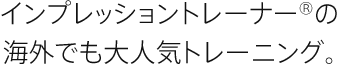 インプレッショントレーナー®の海外でも大人気トレーニング。