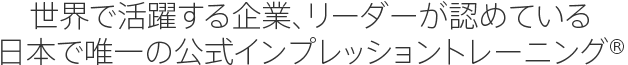 世界で活躍する企業、リーダーが認めている日本で唯一の公式インプレッショントレーニング®